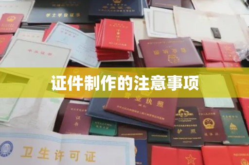 定州证件制作的注意事项